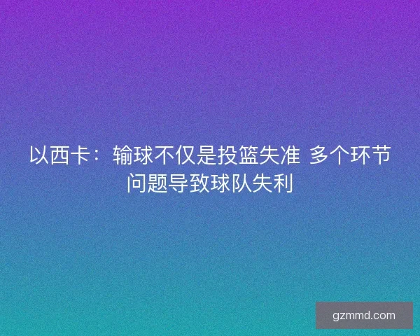 以西卡：输球不仅是投篮失准 多个环节问题导致球队失利