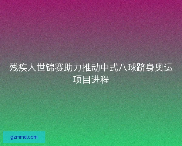 残疾人世锦赛助力推动中式八球跻身奥运项目进程